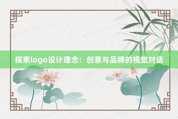 探索logo设计理念：创意与品牌的视觉对话