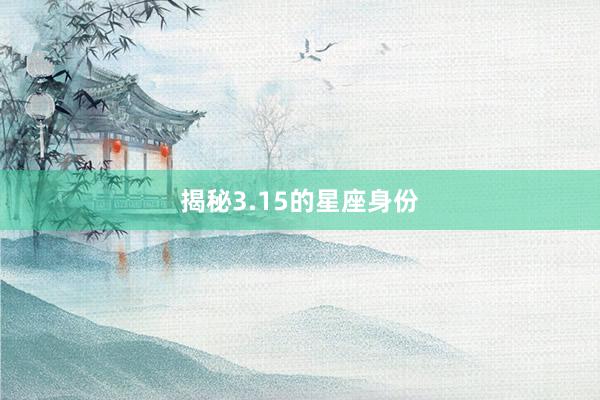 揭秘3.15的星座身份