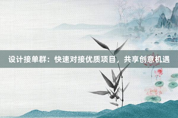 设计接单群：快速对接优质项目，共享创意机遇